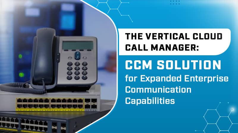The Vertical Cloud Call Manager: CCM Solution for Expanded Enterprise Communication Capabilities