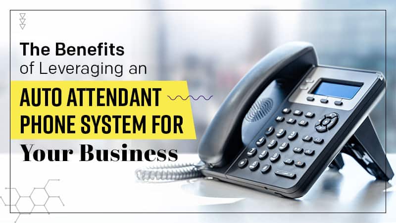The Benefits of Leveraging an Auto Attendant Phone System for Your Business