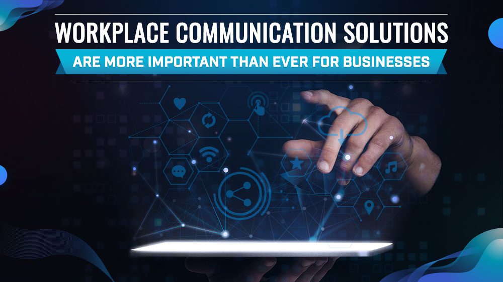 Workplace Communication Solutions are More Important than Ever for Businesses